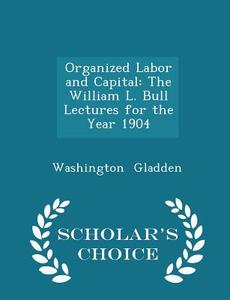 Organized Labor And Capital di Washington Gladden edito da Scholar's Choice