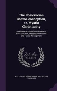 The Rosicrucian Cosmo-conception, Or, Mystic Christianity di Max Heindel, Henry Miller, Rosicrucian Fellowship edito da Palala Press