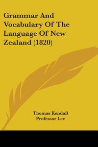 Grammar And Vocabulary Of The Language Of New Zealand (1820) di Thomas Kendall edito da Kessinger Publishing, Llc