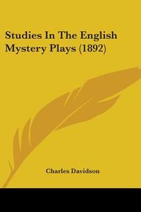 Studies in the English Mystery Plays (1892) di Charles Davidson edito da Kessinger Publishing