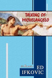 Talking of Michelangelo: 20 Memories di Ed Ifkovic edito da Createspace
