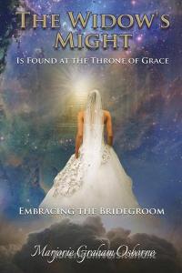 The Widow's Might: Is Found at the Throne of Grace Embracing the Bridegroom di Marjorie Osborne edito da XULON PR