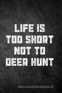 Life Is Too Short Not to Deer Hunt: Blank Lined Journal di Outdoor Chase Journals edito da LIGHTNING SOURCE INC