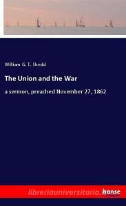 The Union and the War di William G. T. Shedd edito da hansebooks