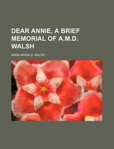 Dear Annie, A Brief Memorial Of A.m.d. Walsh di Anna Maria D. Walsh edito da General Books Llc