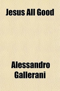 Jesus All Good di Alessandro Gallerani edito da General Books Llc