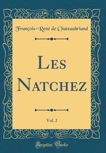 Les Natchez, Vol. 2 (Classic Reprint) di Francois-Rene De Chateaubriand edito da Forgotten Books