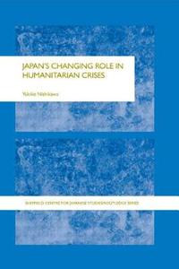 Japan's Changing Role In Humanitarian Crises di Yukiko Nishikawa edito da Taylor & Francis Ltd