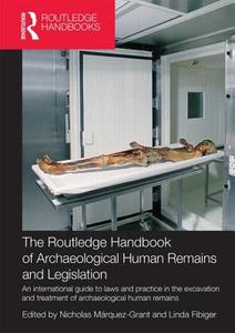 The Routledge Handbook of Archaeological Human Remains and Legislation: An International Guide to Laws and Practice in t di Nicholas Marquez-Grant, Linda Fibiger edito da ROUTLEDGE