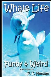Whale Life Funny & Weird Marine Mammals: Learn with Amazing Photos and Fun Facts about Whales and Marine Mammals di P. T. Hersom edito da Hersom House Publishing