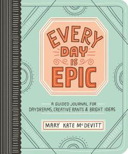 Every Day is Epic: a Guided Journal for Daydreams, Creative Rants and Bright Ideas di Mary Kate McDevitt edito da Workman Publishing