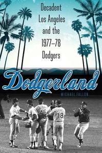 Dodgerland: Decadent Los Angeles and the 1977-78 Dodgers di Michael Fallon edito da UNIV OF NEBRASKA PR