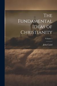 The Fundamental Ideas of Christianity; Volume 1 di John Caird edito da LEGARE STREET PR