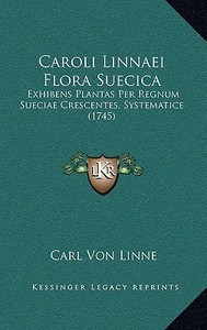 Caroli Linnaei Flora Suecica: Exhibens Plantas Per Regnum Sueciae Crescentes, Systematice (1745) di Carl Von Linne edito da Kessinger Publishing
