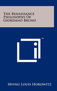 The Renaissance Philosophy of Giordano Bruno di Irving Louis Horowitz edito da Literary Licensing, LLC