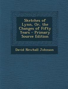 Sketches of Lynn, Or, the Changes of Fifty Years di David Newhall Johnson edito da Nabu Press