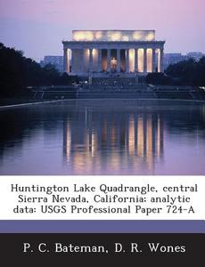 Huntington Lake Quadrangle, Central Sierra Nevada, California; Analytic Data di P C Bateman, D R Wones edito da Bibliogov