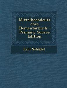 Mittelhochdeutsches Elementarbuch - Primary Source Edition di Karl Schadel edito da Nabu Press