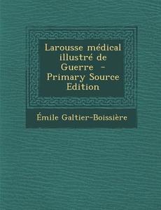 Larousse Medical Illustre de Guerre di Emile Galtier-Boissiere edito da Nabu Press