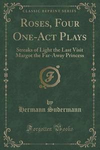Roses, Four One-act Plays di Hermann Sudermann edito da Forgotten Books