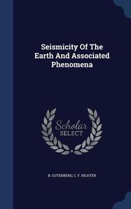 Seismicity Of The Earth And Associated Phenomena di B Gutenberg, C F Richter edito da Sagwan Press