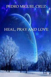 Heal, Pray and Love di Pedro Miguel Cruz edito da Createspace Independent Publishing Platform
