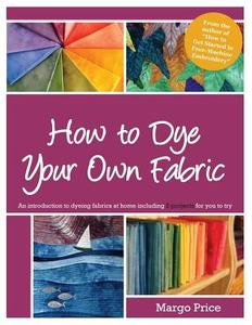 How to Dye Your Own Fabric di Margo Price edito da Createspace