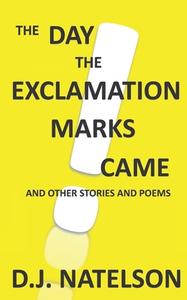 The Day the Exclamation Marks Came: And Other Stories and Poems di D. J. Natelson edito da Createspace