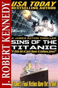 Sins of the Titanic: A James Acton Thriller Book #13 di J. Robert Kennedy edito da Createspace