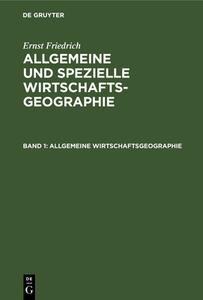 Allgemeine Wirtschaftsgeographie: Aus: Allgemeine Und Spezielle Wirtschaftsgeographie, Bd. 1 di Ernst Friedrich edito da Walter de Gruyter