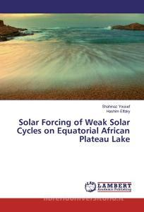 Solar Forcing of Weak Solar Cycles on Equatorial African Plateau Lake di Shahinaz Yousef, Hashim Elfaky edito da LAP Lambert Academic Publishing