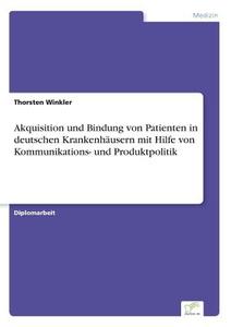 Akquisition und Bindung von Patienten in deutschen Krankenhäusern mit Hilfe von Kommunikations- und Produktpolitik di Thorsten Winkler edito da Diplom.de