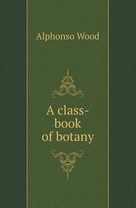 A Class-book Of Botany di Alphonso Wood edito da Book On Demand Ltd.