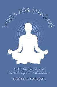 Yoga for Singing: A Developmental Tool for Technique & Performance di Judith E. Carman edito da OXFORD UNIV PR