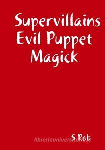 Supervillains Evil Puppet Magick di S. Rob edito da LULU PR