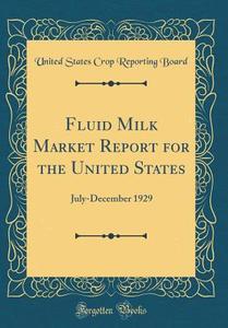 Fluid Milk Market Report for the United States: July-December 1929 (Classic Reprint) di United States Crop Reporting Board edito da Forgotten Books