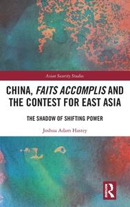 China, Faits Accomplis And The Contest For East Asia di Joshua Hastey edito da Taylor & Francis Ltd