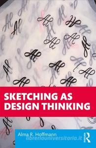 Sketching As Design Thinking di Alma R. Hoffmann edito da Taylor & Francis Ltd