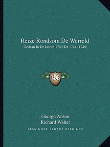 Reize Rondsom de Werreld: Gedaan in de Jaaren 1740 Tot 1744 (1748) di George Anson, Richard Walter edito da Kessinger Publishing