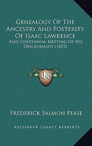 Genealogy of the Ancestry and Posterity of Isaac Lawrence: And Centennial Meeting of His Descendants (1853) di Frederick Salmon Pease edito da Kessinger Publishing