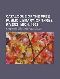 Catalogue of the Free Public Library, of Three Rivers, Mich. 1902 di Three Rivers Free Public Library edito da Rarebooksclub.com