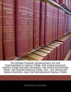 To Extend Federal Recognition To The Chickahominy Indian Tribe, The Chickahominy Indian Tribe-eastern Division, The Upper Mattaponi Tribe, The Rappaha edito da Bibliogov