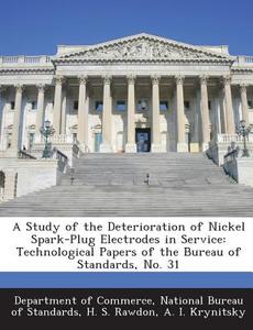 A Study Of The Deterioration Of Nickel Spark-plug Electrodes In Service di H S Rawdon, A I Krynitsky edito da Bibliogov