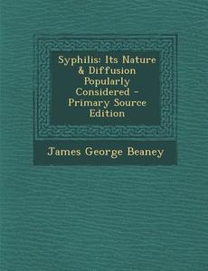 Syphilis: Its Nature & Diffusion Popularly Considered di James George Beaney edito da Nabu Press