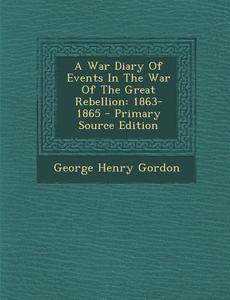 A War Diary of Events in the War of the Great Rebellion: 1863-1865 - Primary Source Edition di George Henry Gordon edito da Nabu Press