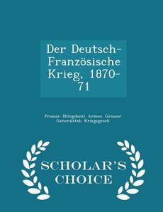 Der Deutsch-franzosische Krieg, 1870-71 - Scholar's Choice Edition di Kingdom Armee Grosser Generalstab  edito da Scholar's Choice