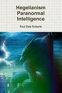 Hegelianism Paranormal Intelligence di Paul Dale Roberts edito da Lulu.com