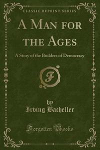 A Man For The Ages di Irving Bacheller edito da Forgotten Books