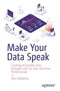 Make Your Data Speak: Creating Actionable Data Through Excel for Non-Technical Professionals di Aleksei Kolokolov edito da APRESS