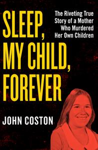 Sleep, My Child, Forever: The Riveting True Story of a Mother Who Murdered Her Own Children di John Coston edito da OPEN ROAD MEDIA